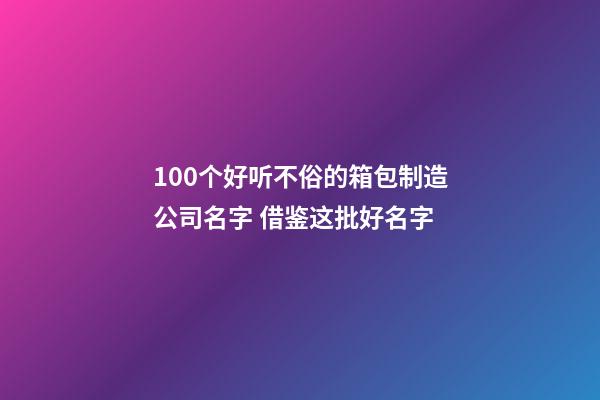 100个好听不俗的箱包制造公司名字 借鉴这批好名字